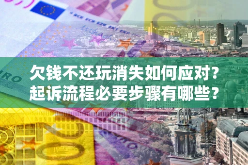 北京欠钱不还玩消失如何应对？起诉流程必要步骤有哪些？