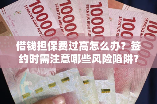北京借钱担保费过高怎么办？签约时需注意哪些风险陷阱？