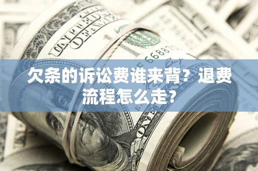 北京欠条的诉讼费谁来背？退费流程怎么走？