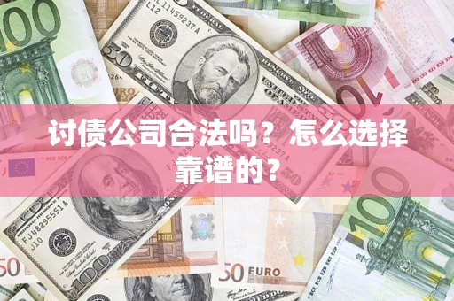 北京讨债公司合法吗？怎么选择靠谱的？