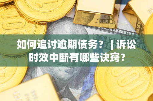 北京如何追讨逾期债务？ | 诉讼时效中断有哪些诀窍？