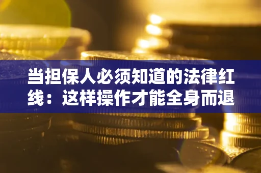北京当担保人必须知道的法律红线：这样操作才能全身而退