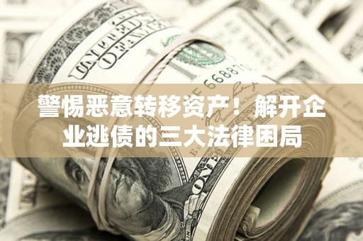 北京警惕恶意转移资产！解开企业逃债的三大法律困局