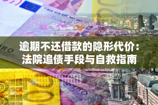 北京逾期不还借款的隐形代价：法院追债手段与自救指南