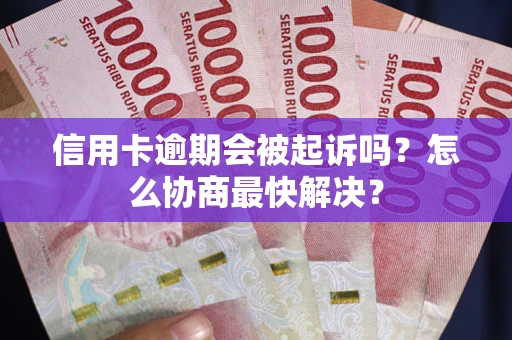 北京信用卡逾期会被起诉吗？怎么协商最快解决？