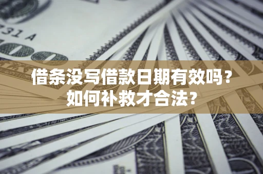 北京借条没写借款日期有效吗？如何补救才合法？