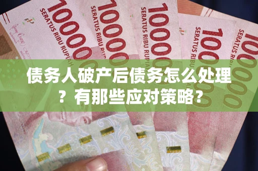 北京债务人破产后债务怎么处理？有那些应对策略？