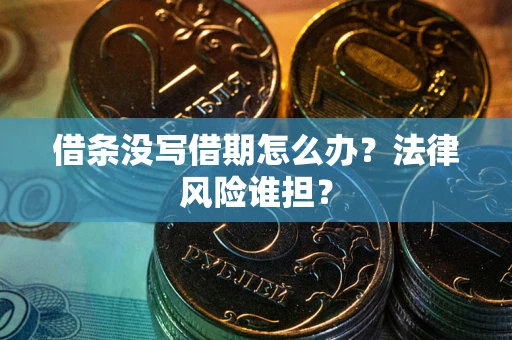 北京借条没写借期怎么办？法律风险谁担？