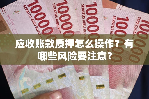 北京应收账款质押怎么操作？有哪些风险要注意？