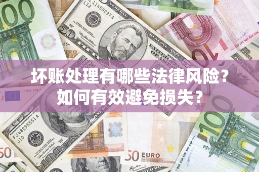 北京坏账处理有哪些法律风险？如何有效避免损失？
