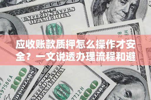 北京应收账款质押怎么操作才安全？一文说透办理流程和避险绝招