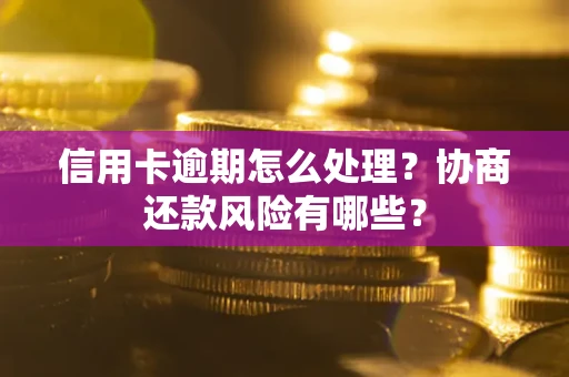 北京信用卡逾期怎么处理？协商还款风险有哪些？